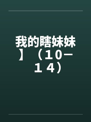我的瞎妹妹】(10-14) 我的瞎妹妹】(10-14)