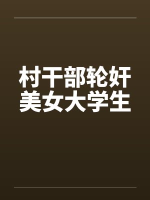 村干部轮奸美女大学生 村干部轮奸美女大学生
