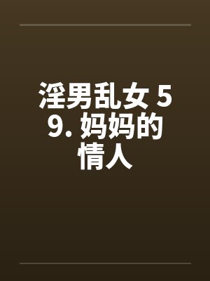 淫男乱女 59. 妈妈的情人