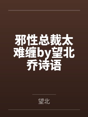 邪性总裁太难缠by望北乔诗语 邪性总裁太难缠by望北乔诗语