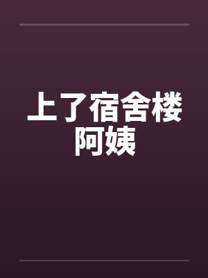 上了宿舍楼阿姨 上了宿舍楼阿姨