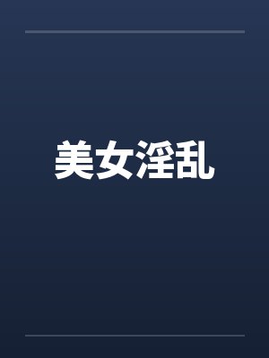 美女淫乱 美女淫乱