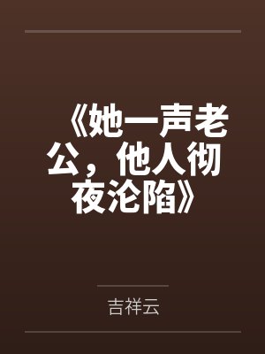 《她一声老公,他人彻夜沦陷》 《她一声老公,他人彻夜沦陷》
