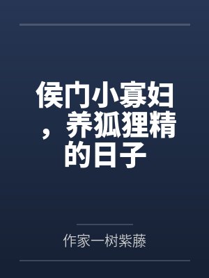 侯门小寡妇,养狐狸精的日子 侯门小寡妇,养狐狸精的日子