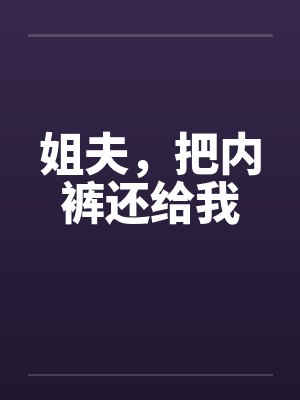 姐夫,把内裤还给我 姐夫,把内裤还给我