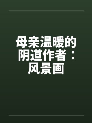 母亲温暖的阴道作者：风景画