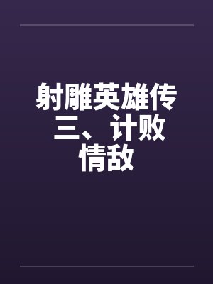 射雕英雄传 三、计败情敌 射雕英雄传 三、计败情敌