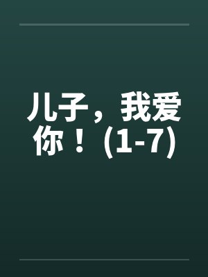 儿子,我爱你! (1-7) 儿子,我爱你! (1-7)