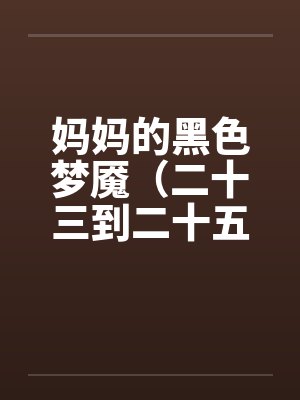 妈妈的黑色梦魇(二十三到二十五)- 完 妈妈的黑色梦魇(二十三到二十五)- 完
