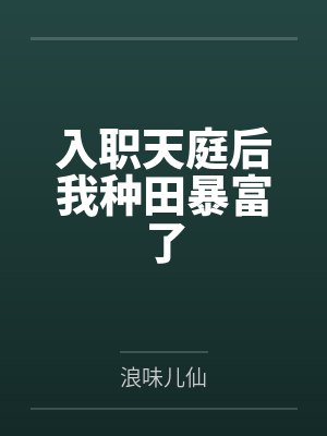入职天庭后我种田暴富了by浪味儿仙 入职天庭后我种田暴富了by浪味儿仙