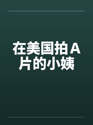 在美国拍A片的小姨 在美国拍A片的小姨