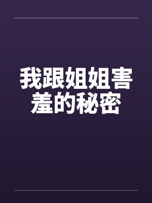 我跟姐姐害羞的秘密 我跟姐姐害羞的秘密