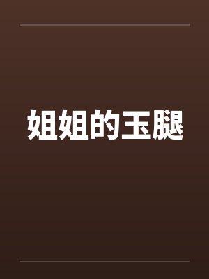 姐姐的玉腿 姐姐的玉腿