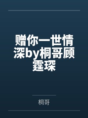 赠你一世情深by桐哥顾霆琛 赠你一世情深by桐哥顾霆琛