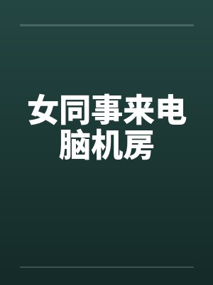 女同事来电脑机房