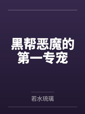 黑帮恶魔的第一专宠 黑帮恶魔的第一专宠