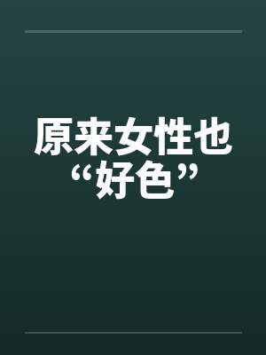 原来女性也“好色” 原来女性也“好色”