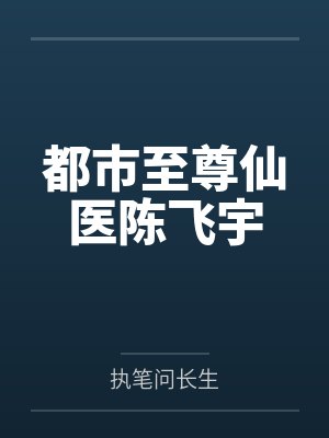 都市至尊仙医陈飞宇 都市至尊仙医陈飞宇