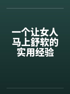 一个让女人马上舒软的实用经验 一个让女人马上舒软的实用经验