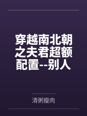 穿越南北朝之夫君超额配置--别人穿越成仙，我穿越成亲