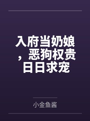 欢娘楼珩入府当奶娘,恶狗权贵日日求宠 欢娘楼珩入府当奶娘,恶狗权贵日日求宠
