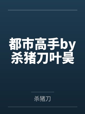 都市高手by杀猪刀叶昊 都市高手by杀猪刀叶昊