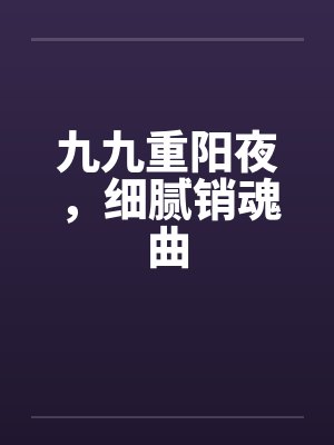 九九重阳夜,细腻销魂曲 九九重阳夜,细腻销魂曲
