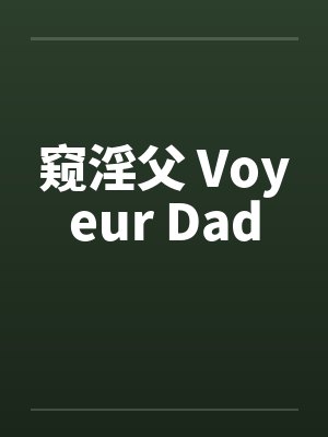 窥淫父 Voyeur Dad 窥淫父 Voyeur Dad