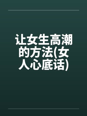 让女生高潮的方法(女人心底话) 让女生高潮的方法(女人心底话)