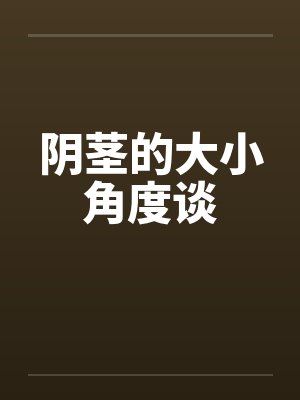 阴茎的大小角度谈