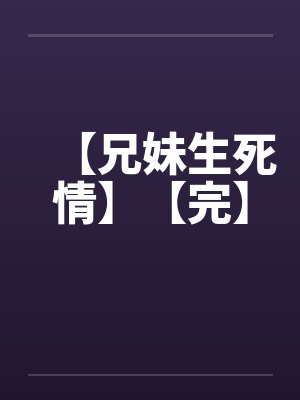 【兄妹生死情】【完】 【兄妹生死情】【完】