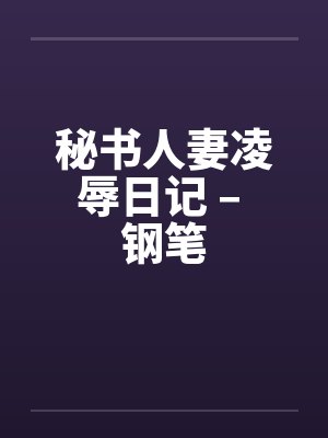 秘书人妻凌辱日记 – 钢笔 秘书人妻凌辱日记 – 钢笔