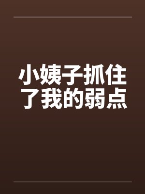 小姨子抓住了我的弱点 小姨子抓住了我的弱点