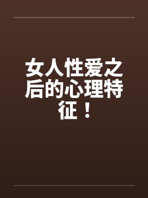 女人性爱之后的心理特征! 女人性爱之后的心理特征!