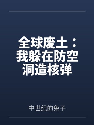 全球废土：我躲在防空洞造核弹by中世纪的兔子笔趣阁无弹窗
