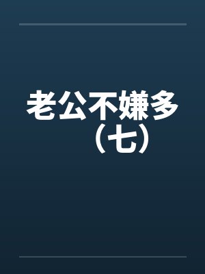 老公不嫌多（七）