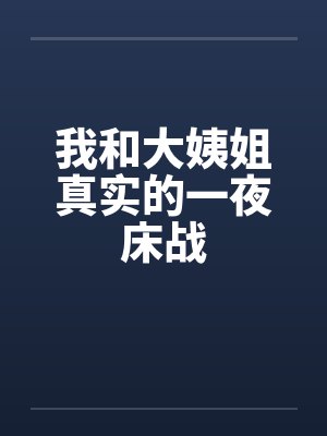 我和大姨姐真实的一夜床战 我和大姨姐真实的一夜床战