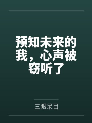 预知未来的我，心声被窃听了by三眼呆目笔趣阁无弹窗