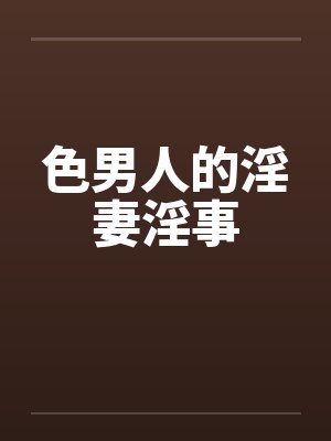 色男人的淫妻淫事 色男人的淫妻淫事