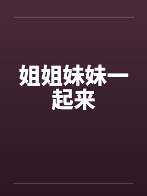 姐姐妹妹一起来 姐姐妹妹一起来