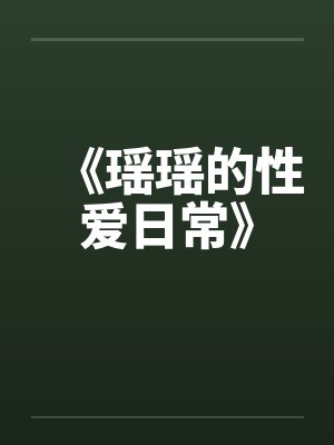 《瑶瑶的性爱日常》 《瑶瑶的性爱日常》