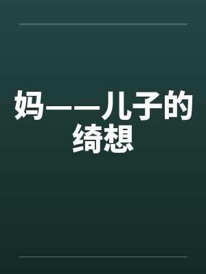 妈——儿子的绮想 妈——儿子的绮想