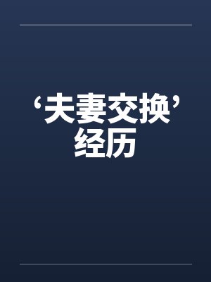 ‘夫妻交换’经历 ‘夫妻交换’经历