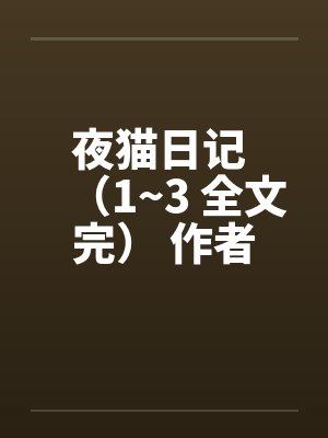 夜猫日记 (1~3 全文完) 作者:夜猫kaki 夜猫日记 (1~3 全文完) 作者:夜猫kaki