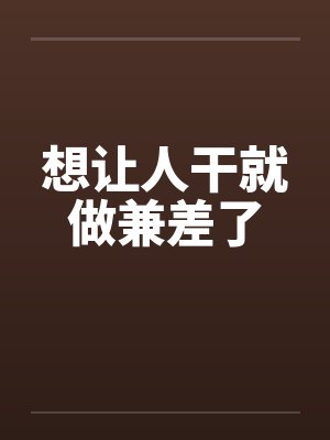想让人干就做兼差了 想让人干就做兼差了