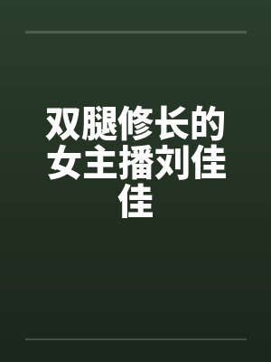 双腿修长的女主播刘佳佳 双腿修长的女主播刘佳佳