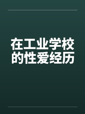 在工业学校的性爱经历 在工业学校的性爱经历