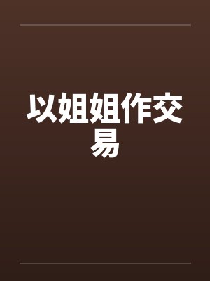 以姐姐作交易 以姐姐作交易