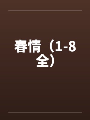 春情(1-8全) 春情(1-8全)