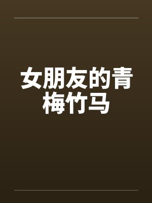 女朋友的青梅竹马 女朋友的青梅竹马